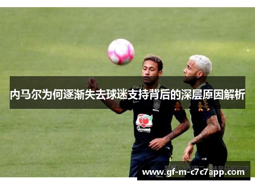 内马尔为何逐渐失去球迷支持背后的深层原因解析 内马尔为何逐渐失去球迷支持背后的深层原因解析