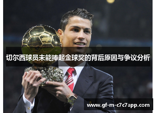 切尔西球员未能捧起金球奖的背后原因与争议分析 切尔西球员未能捧起金球奖的背后原因与争议分析