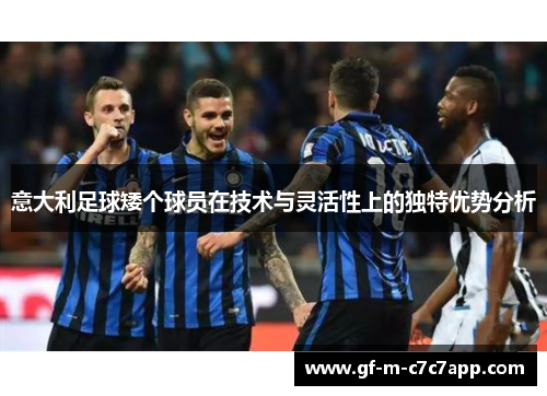 意大利足球矮个球员在技术与灵活性上的独特优势分析