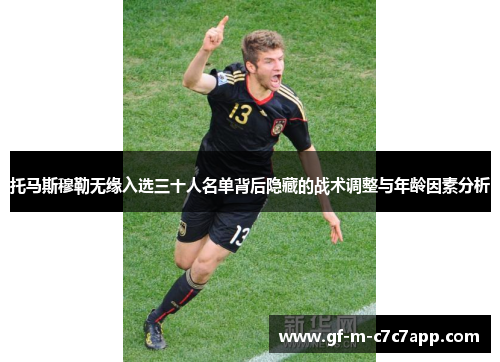 托马斯穆勒无缘入选三十人名单背后隐藏的战术调整与年龄因素分析 托马斯穆勒无缘入选三十人名单背后隐藏的战术调整与年龄因素分析