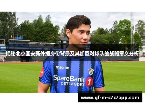 揭秘北京国安新外援身份背景及其加盟对球队的战略意义分析