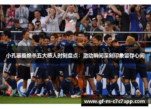 小孔塞桑绝杀五大感人时刻盘点:激动瞬间深刻印象留存心间 小孔塞桑绝杀五大感人时刻盘点:激动瞬间深刻印象留存心间