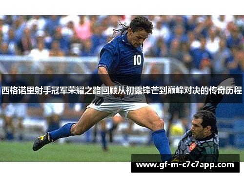 西格诺里射手冠军荣耀之路回顾从初露锋芒到巅峰对决的传奇历程 西格诺里射手冠军荣耀之路回顾从初露锋芒到巅峰对决的传奇历程