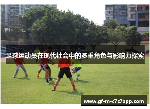 足球运动员在现代社会中的多重角色与影响力探索 足球运动员在现代社会中的多重角色与影响力探索