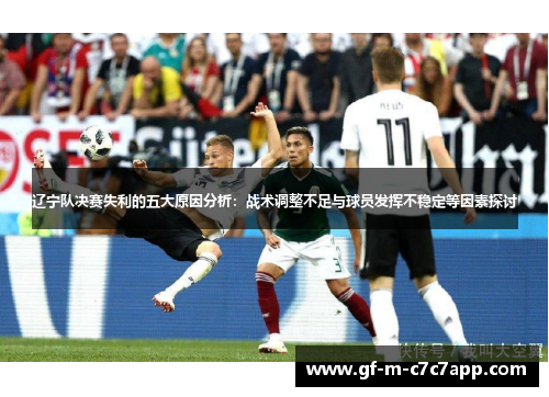 辽宁队决赛失利的五大原因分析:战术调整不足与球员发挥不稳定等因素探讨 辽宁队决赛失利的五大原因分析:战术调整不足与球员发挥不稳定等因素探讨