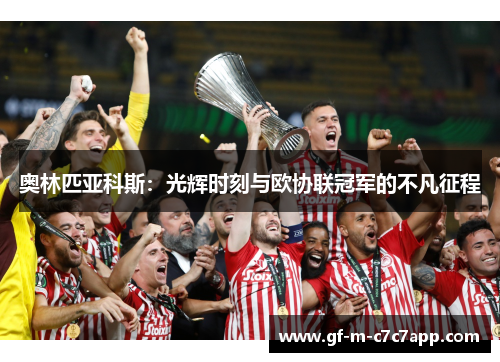 奥林匹亚科斯:光辉时刻与欧协联冠军的不凡征程 奥林匹亚科斯:光辉时刻与欧协联冠军的不凡征程