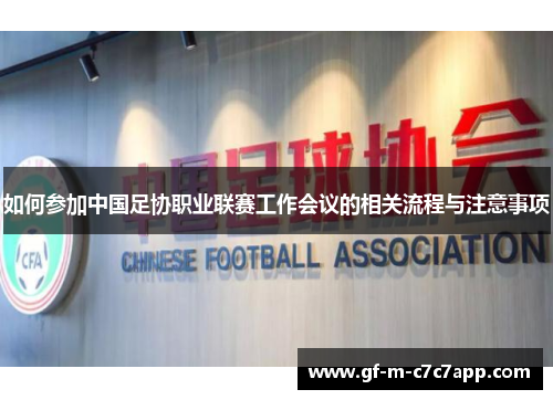 如何参加中国足协职业联赛工作会议的相关流程与注意事项 如何参加中国足协职业联赛工作会议的相关流程与注意事项