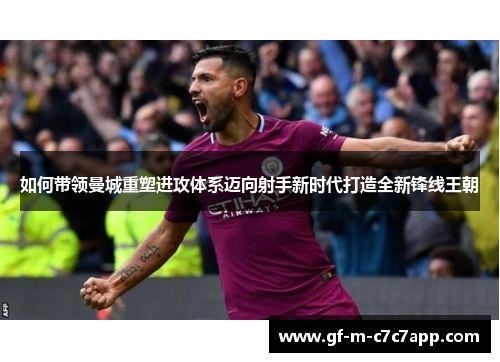 如何带领曼城重塑进攻体系迈向射手新时代打造全新锋线王朝
