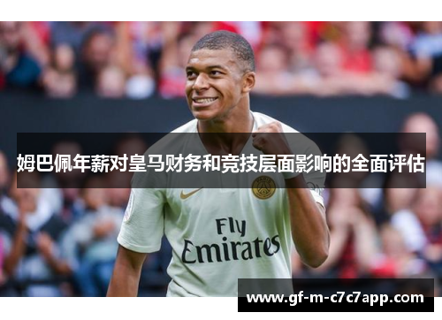 姆巴佩年薪对皇马财务和竞技层面影响的全面评估 姆巴佩年薪对皇马财务和竞技层面影响的全面评估
