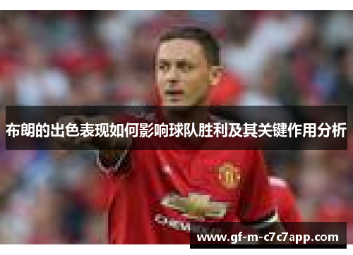 布朗的出色表现如何影响球队胜利及其关键作用分析