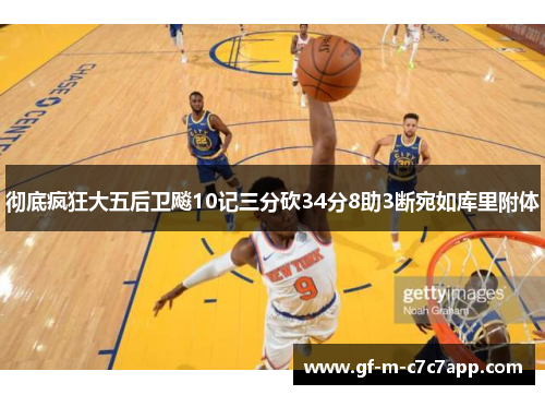彻底疯狂大五后卫飚10记三分砍34分8助3断宛如库里附体