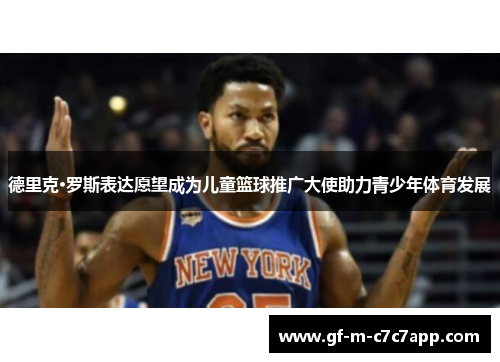 德里克·罗斯表达愿望成为儿童篮球推广大使助力青少年体育发展