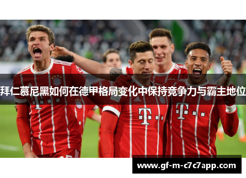 拜仁慕尼黑如何在德甲格局变化中保持竞争力与霸主地位 拜仁慕尼黑如何在德甲格局变化中保持竞争力与霸主地位