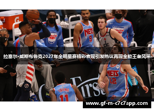 拉塞尔·威斯布鲁克2027年全明星赛精彩表现引发热议再现全能王者风采 拉塞尔·威斯布鲁克2027年全明星赛精彩表现引发热议再现全能王者风采