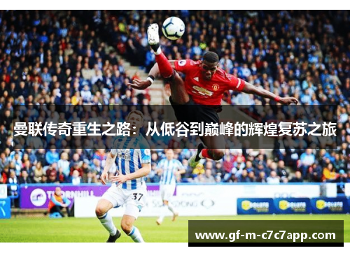 曼联传奇重生之路：从低谷到巅峰的辉煌复苏之旅