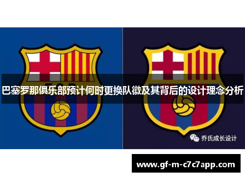 巴塞罗那俱乐部预计何时更换队徽及其背后的设计理念分析