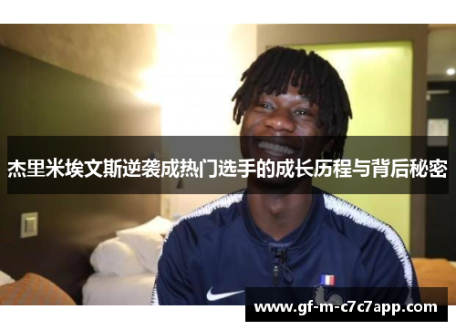 杰里米埃文斯逆袭成热门选手的成长历程与背后秘密 杰里米埃文斯逆袭成热门选手的成长历程与背后秘密