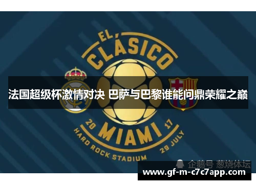 法国超级杯激情对决 巴萨与巴黎谁能问鼎荣耀之巅 法国超级杯激情对决 巴萨与巴黎谁能问鼎荣耀之巅