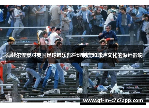 海瑟尔惨案对英国足球俱乐部管理制度和球迷文化的深远影响 海瑟尔惨案对英国足球俱乐部管理制度和球迷文化的深远影响