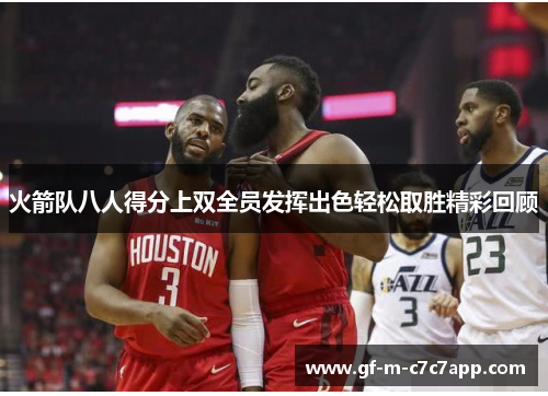 火箭队八人得分上双全员发挥出色轻松取胜精彩回顾