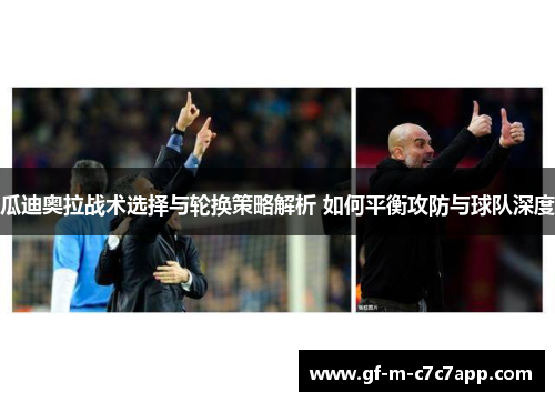 瓜迪奥拉战术选择与轮换策略解析 如何平衡攻防与球队深度
