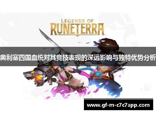 奥利塞四国血统对其竞技表现的深远影响与独特优势分析