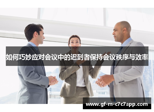 如何巧妙应对会议中的迟到者保持会议秩序与效率