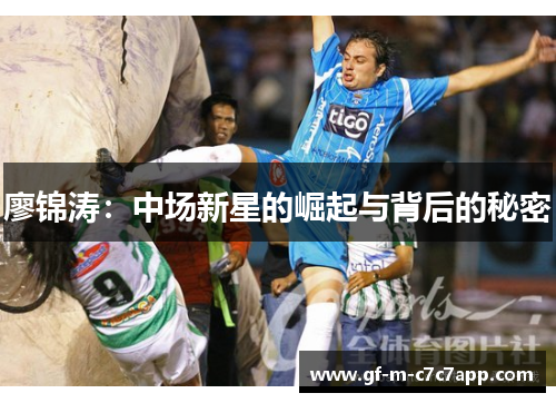 廖锦涛:中场新星的崛起与背后的秘密 廖锦涛:中场新星的崛起与背后的秘密