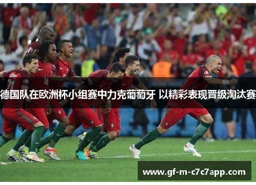 德国队在欧洲杯小组赛中力克葡萄牙 以精彩表现晋级淘汰赛