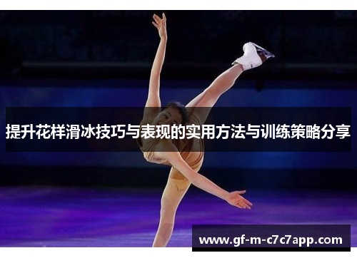 提升花样滑冰技巧与表现的实用方法与训练策略分享