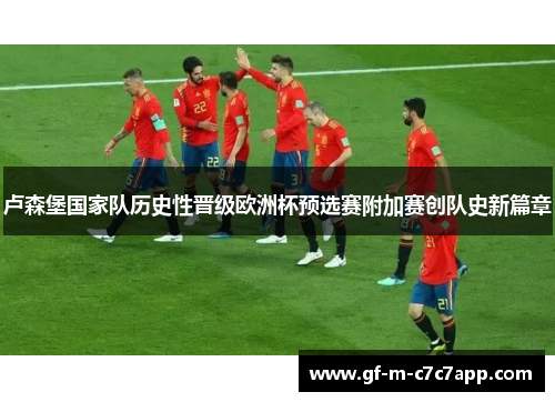 卢森堡国家队历史性晋级欧洲杯预选赛附加赛创队史新篇章