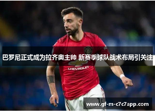 巴罗尼正式成为拉齐奥主帅 新赛季球队战术布局引关注