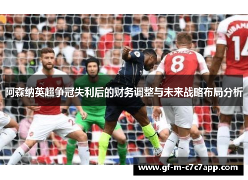 阿森纳英超争冠失利后的财务调整与未来战略布局分析 阿森纳英超争冠失利后的财务调整与未来战略布局分析
