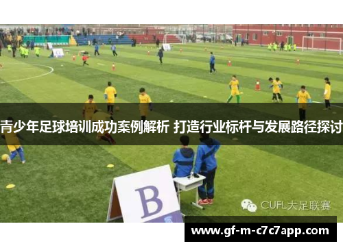 青少年足球培训成功案例解析 打造行业标杆与发展路径探讨
