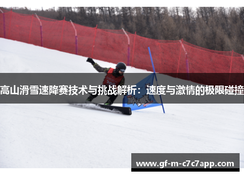 高山滑雪速降赛技术与挑战解析:速度与激情的极限碰撞 高山滑雪速降赛技术与挑战解析:速度与激情的极限碰撞